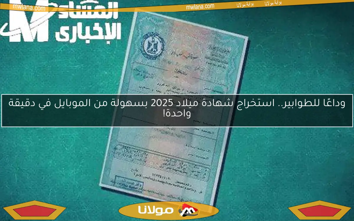 وداعًا للطوابير.. استخراج شهادة ميلاد 2025 بسهولة من الموبايل في دقيقة واحدة!