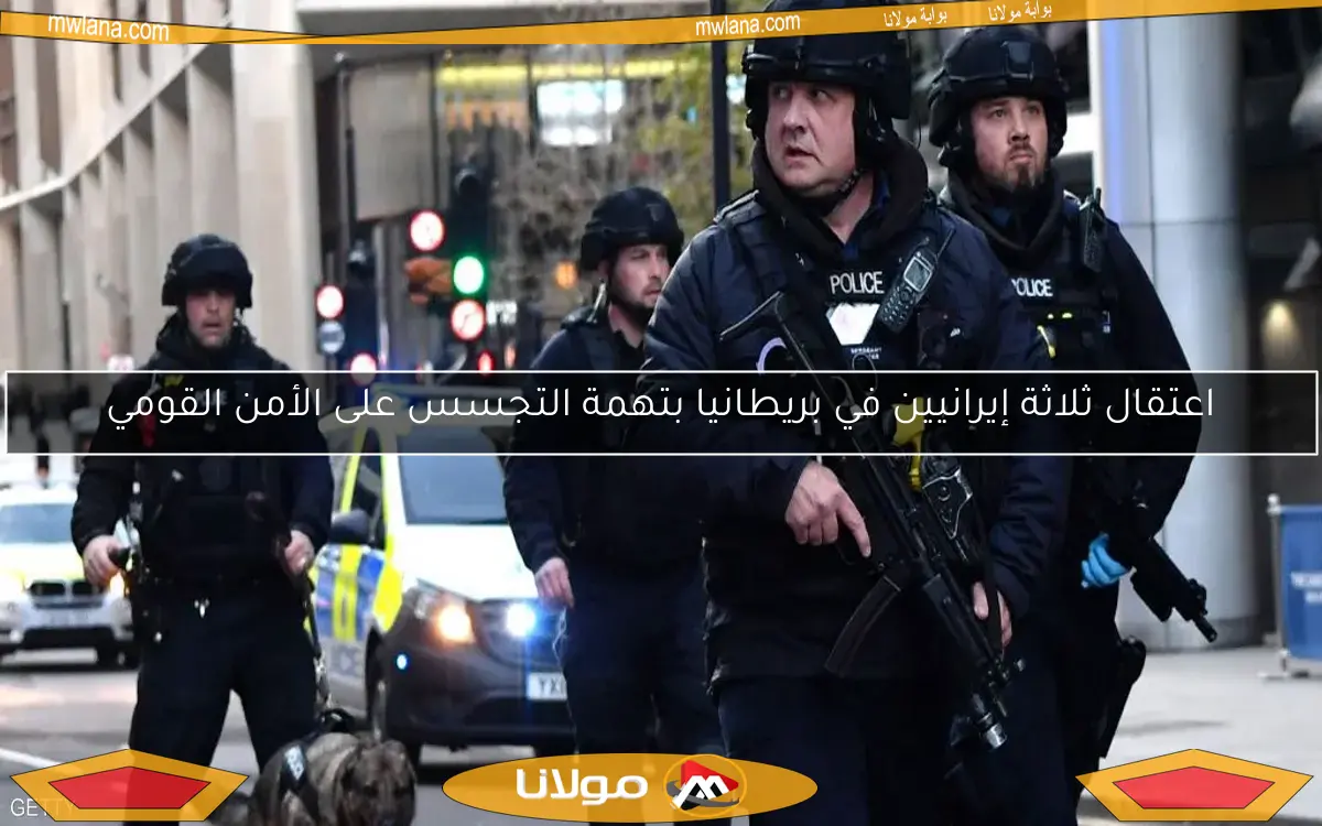 اعتقال ثلاثة إيرانيين في بريطانيا بتهمة التجسس على الأمن القومي
