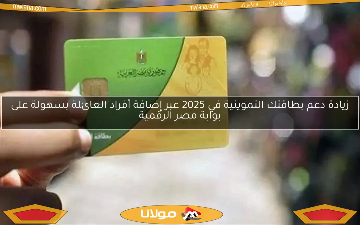 زيادة دعم بطاقتك التموينية في 2025 عبر إضافة أفراد العائلة بسهولة على بوابة مصر الرقمية