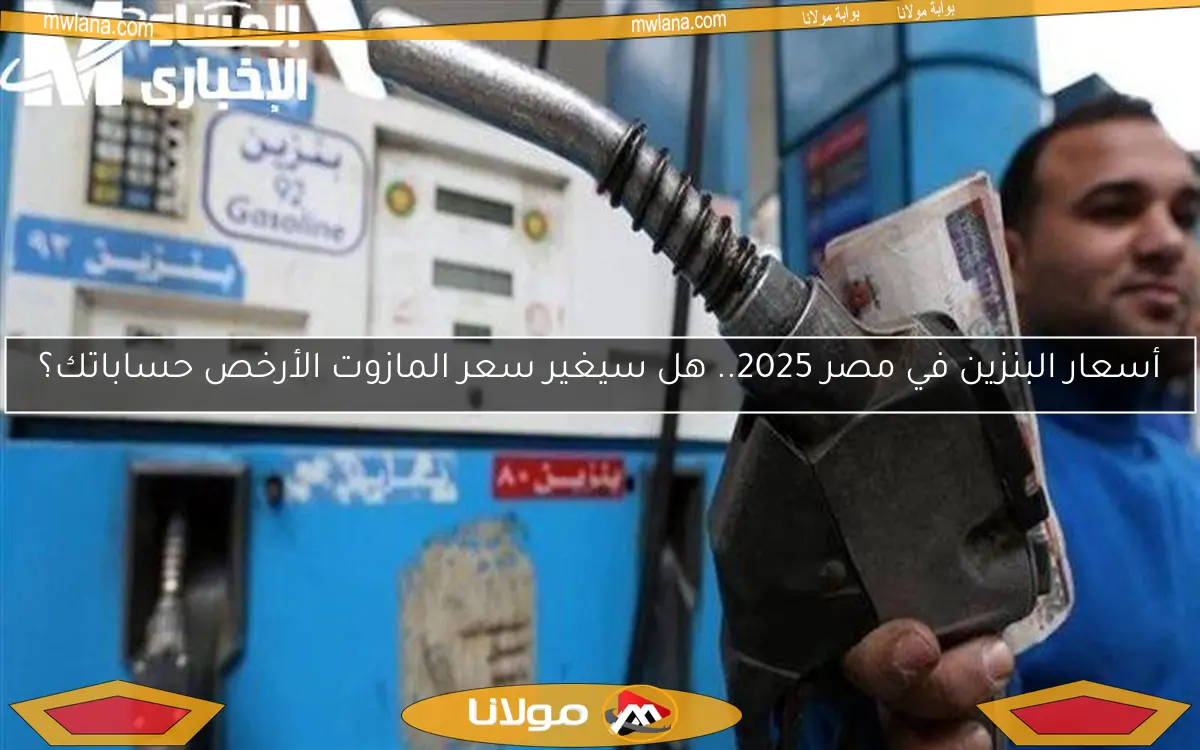 أسعار البنزين في مصر 2025.. هل سيغير سعر المازوت الأرخص حساباتك؟