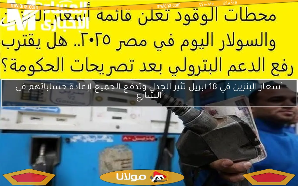 أسعار البنزين في 18 أبريل تثير الجدل وتدفع الجميع لإعادة حساباتهم في الشارع