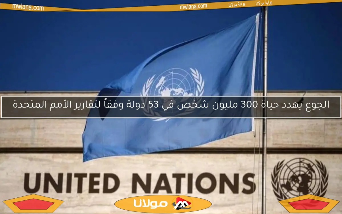 الجوع يهدد حياة 300 مليون شخص في 53 دولة وفقاً لتقارير الأمم المتحدة