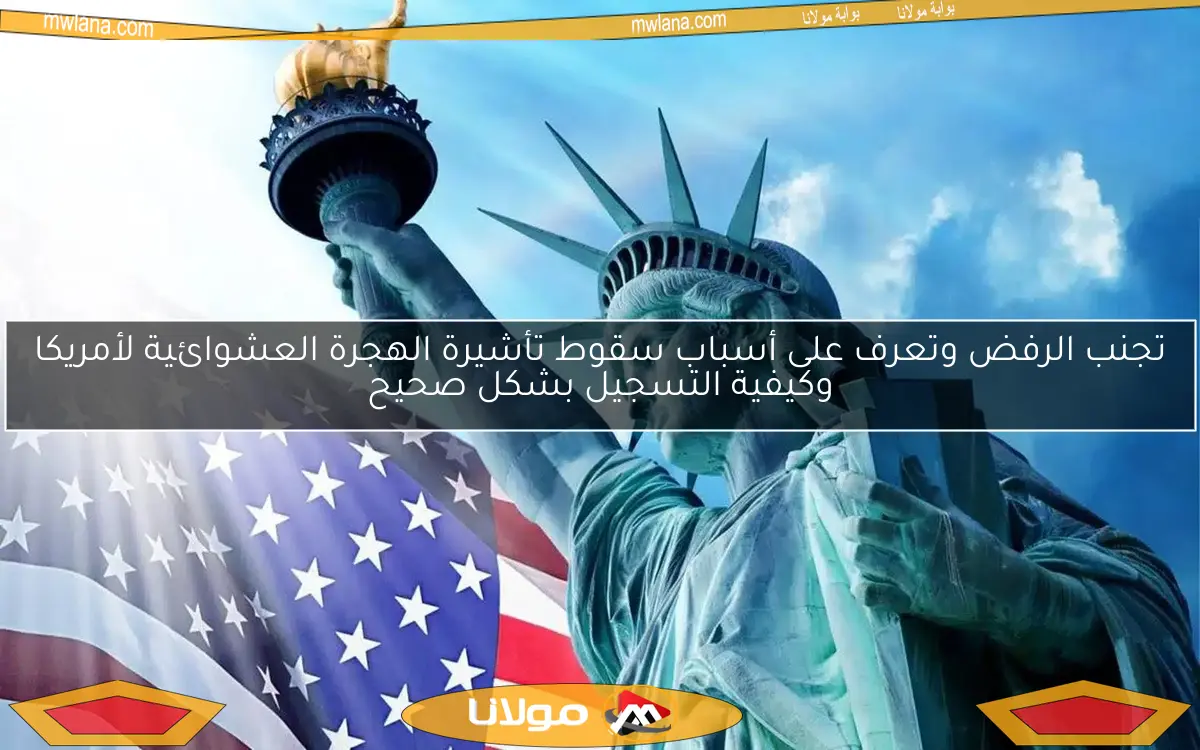 تجنب الرفض وتعرف على أسباب سقوط تأشيرة الهجرة العشوائية لأمريكا وكيفية التسجيل بشكل صحيح