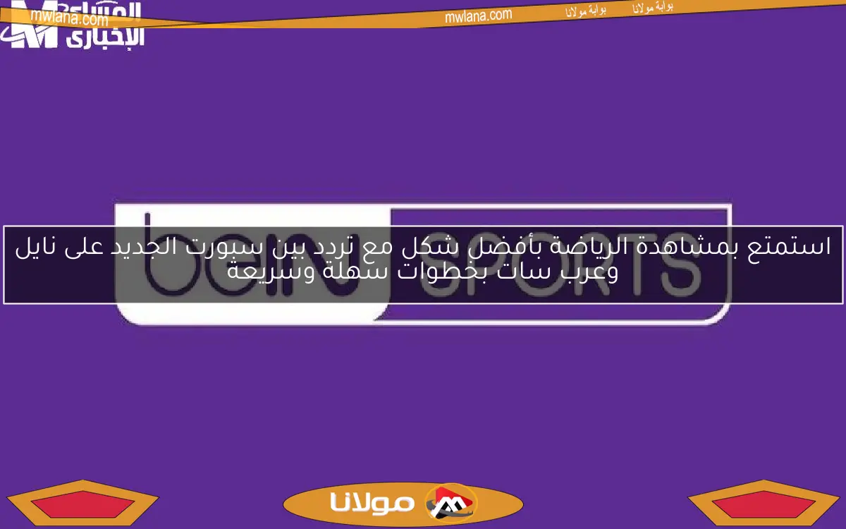استمتع بمشاهدة الرياضة بأفضل شكل مع تردد بين سبورت الجديد على نايل وعرب سات بخطوات سهلة وسريعة