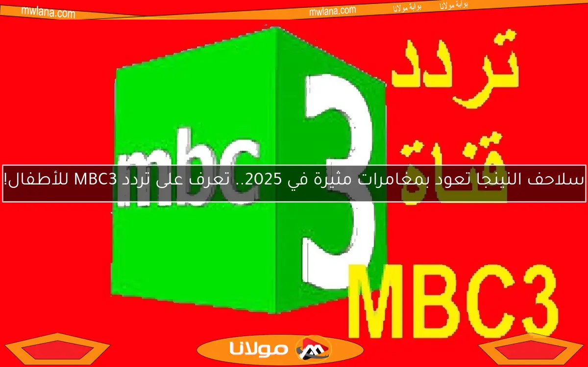 سلاحف النينجا تعود بمغامرات مثيرة في 2025.. تعرف على تردد MBC3 للأطفال!