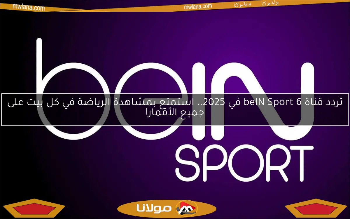 تردد قناة beIN Sport 6 في 2025.. استمتع بمشاهدة الرياضة في كل بيت على جميع الأقمار!