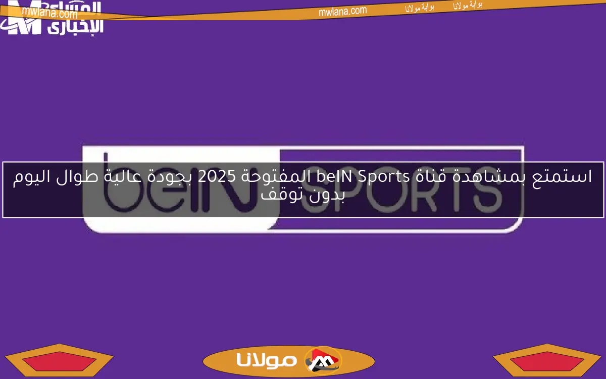استمتع بمشاهدة قناة beIN Sports المفتوحة 2025 بجودة عالية طوال اليوم بدون توقف