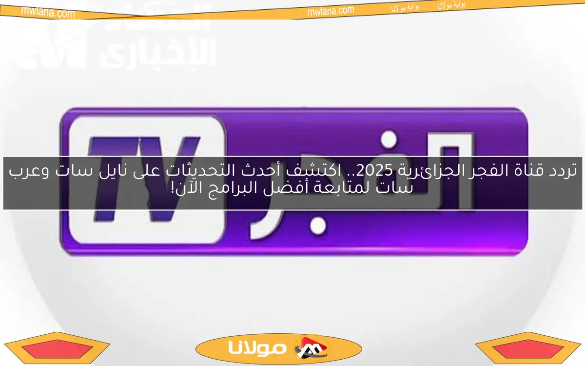 تردد قناة الفجر الجزائرية 2025.. اكتشف أحدث التحديثات على نايل سات وعرب سات لمتابعة أفضل البرامج الآن!