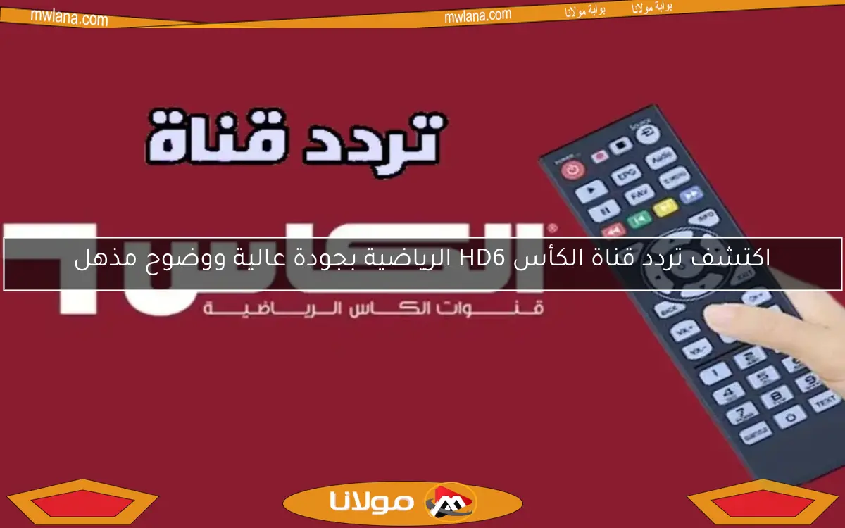 اكتشف تردد قناة الكأس HD6 الرياضية بجودة عالية ووضوح مذهل