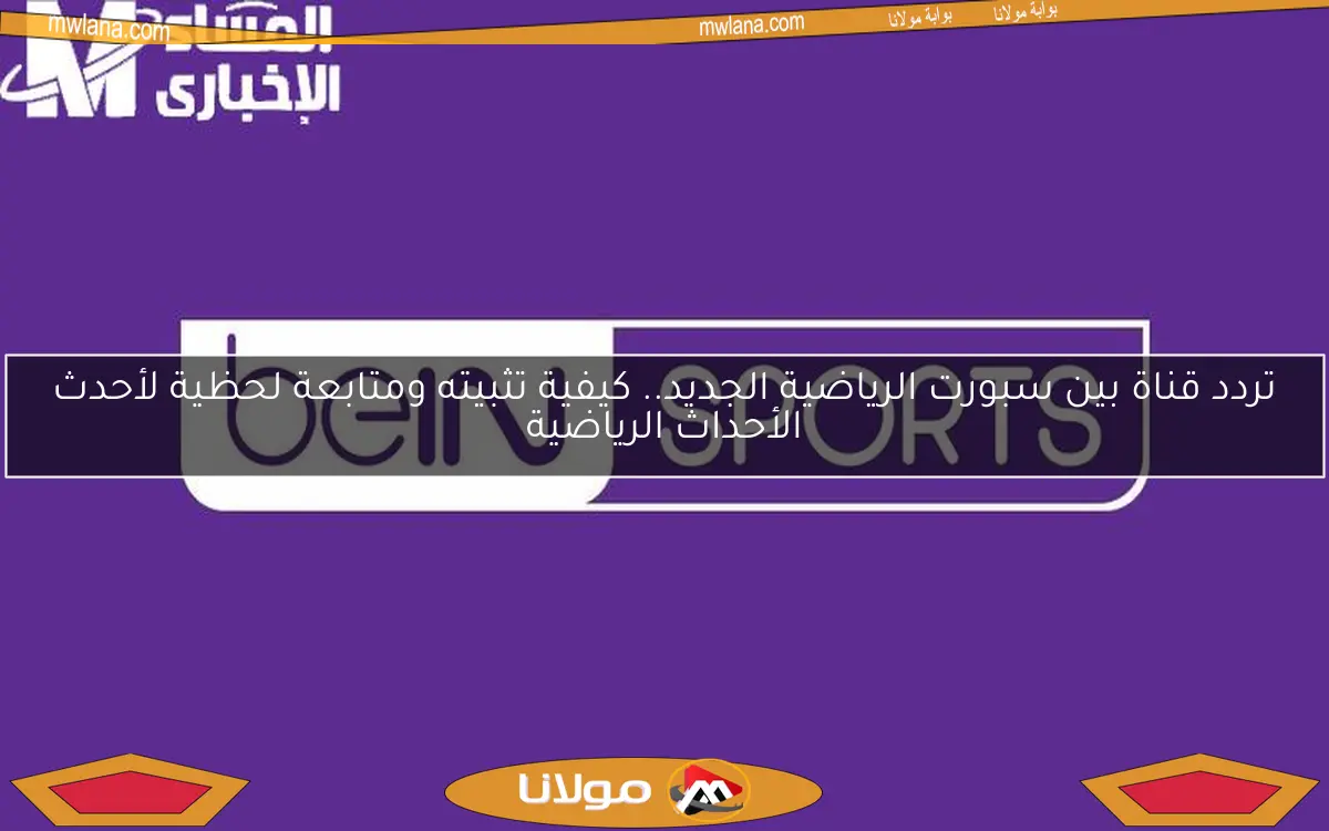 تردد قناة بين سبورت الرياضية الجديد.. كيفية تثبيته ومتابعة لحظية لأحدث الأحداث الرياضية