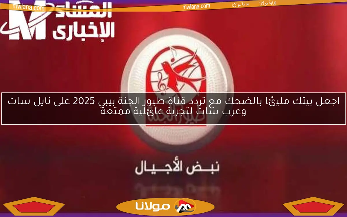 اجعل بيتك مليئًا بالضحك مع تردد قناة طيور الجنة بيبي 2025 على نايل سات وعرب سات لتجربة عائلية ممتعة