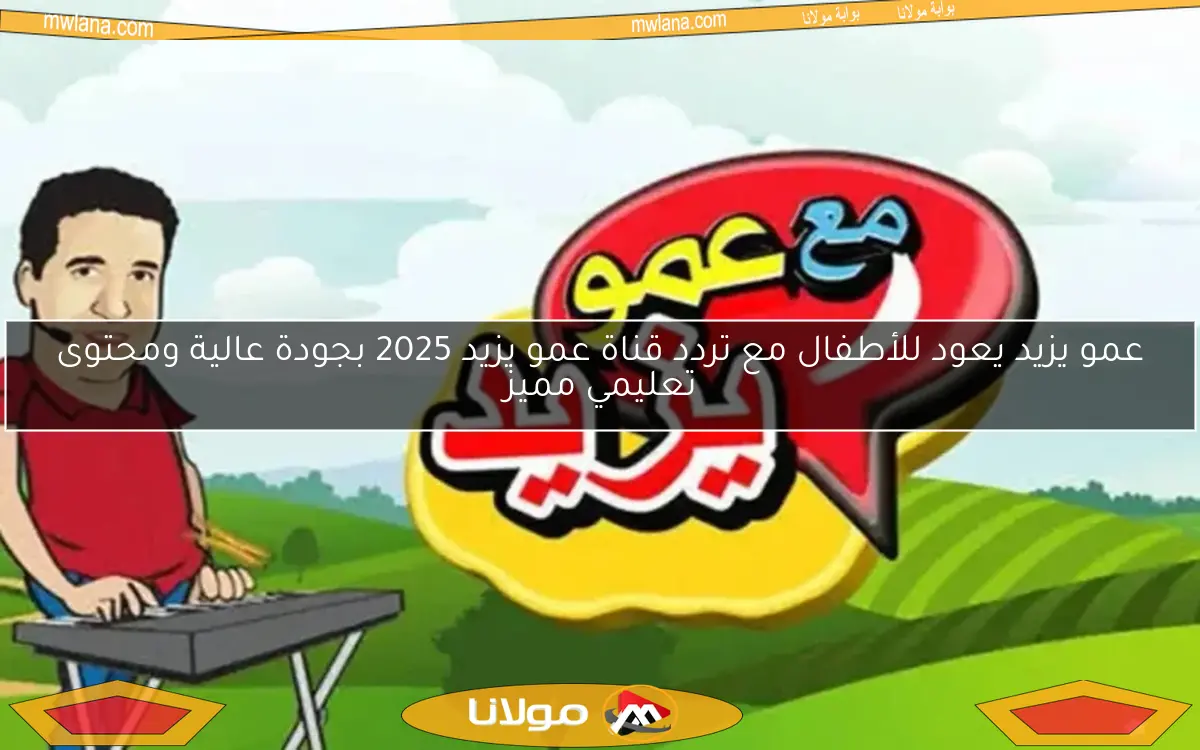 عمو يزيد يعود للأطفال مع تردد قناة عمو يزيد 2025 بجودة عالية ومحتوى تعليمي مميز