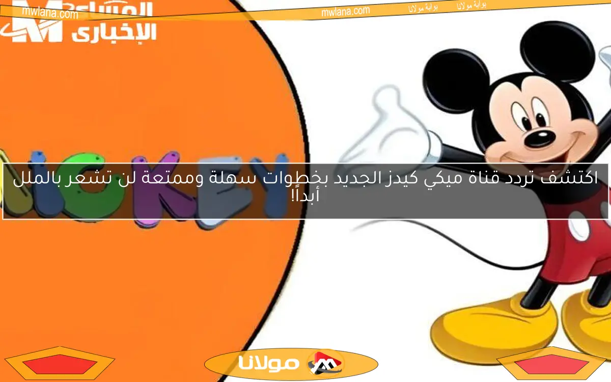اكتشف تردد قناة ميكي كيدز الجديد بخطوات سهلة وممتعة لن تشعر بالملل أبداً!