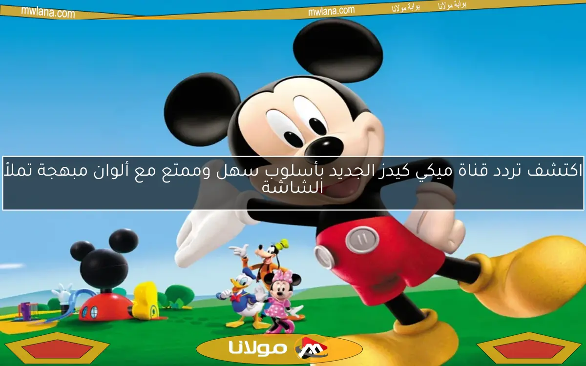 اكتشف تردد قناة ميكي كيدز الجديد بأسلوب سهل وممتع مع ألوان مبهجة تملأ الشاشة