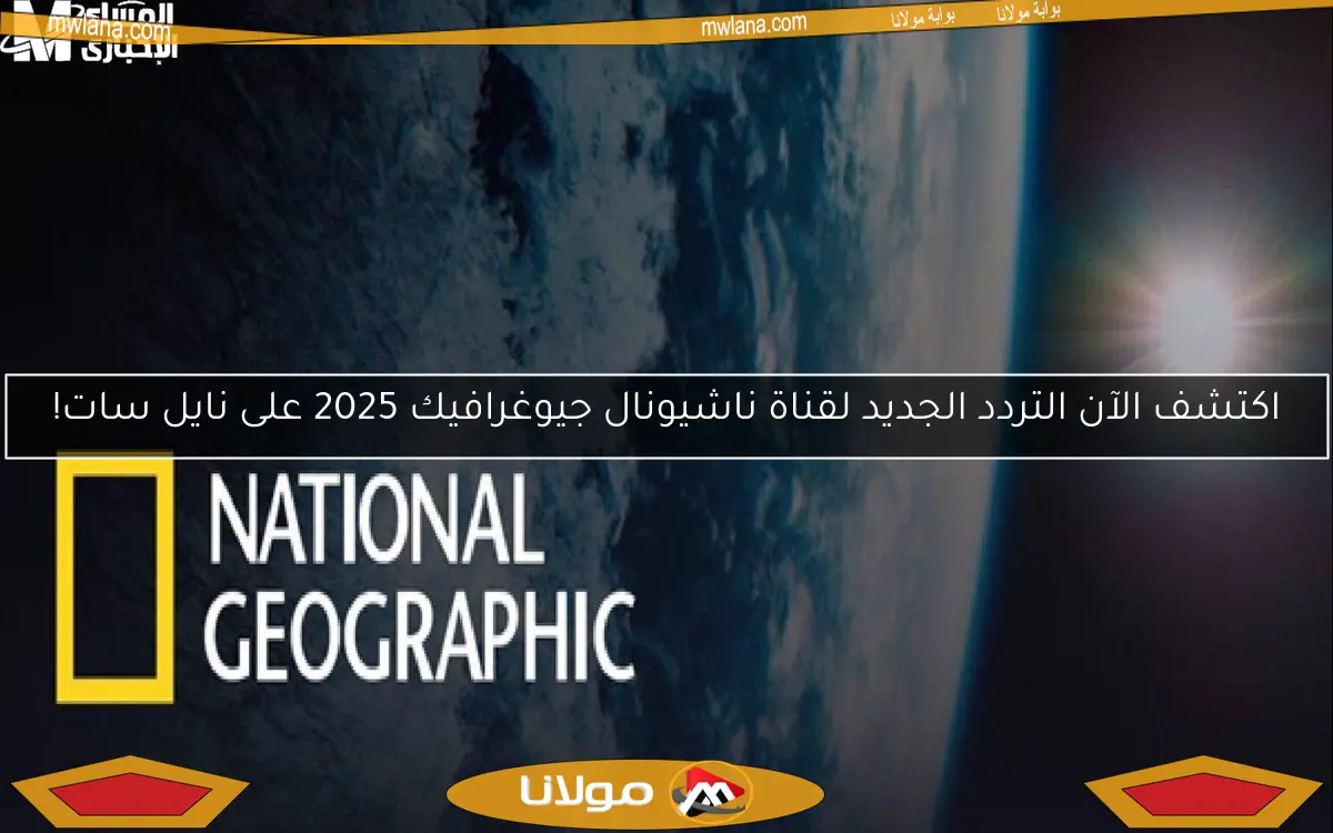 اكتشف الآن التردد الجديد لقناة ناشيونال جيوغرافيك 2025 على نايل سات!