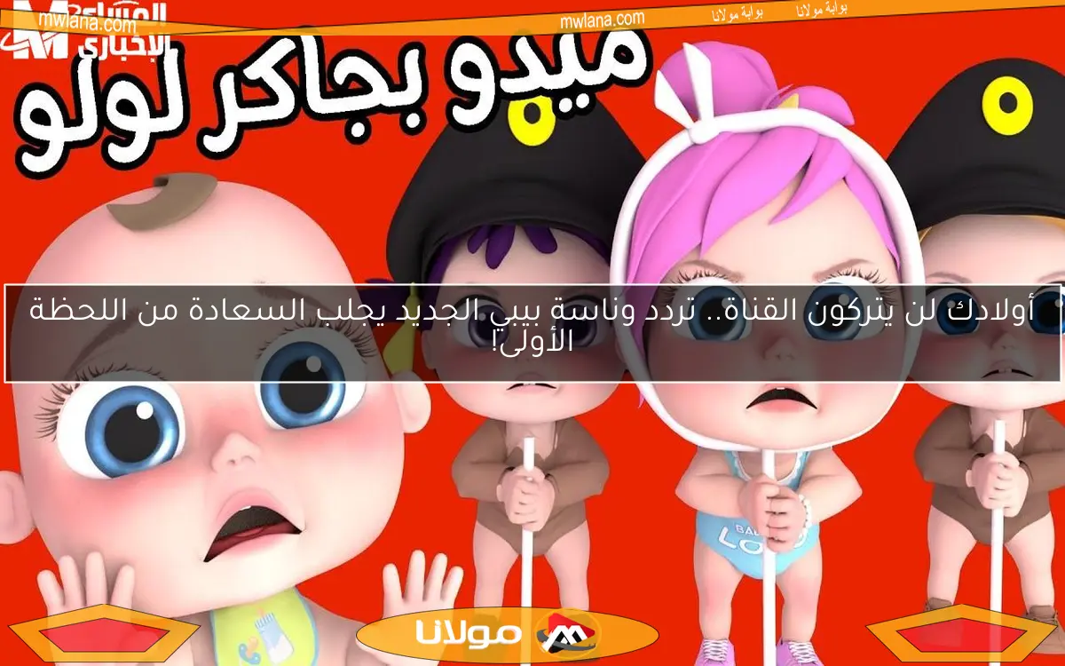 أولادك لن يتركون القناة.. تردد وناسة بيبي الجديد يجلب السعادة من اللحظة الأولى!