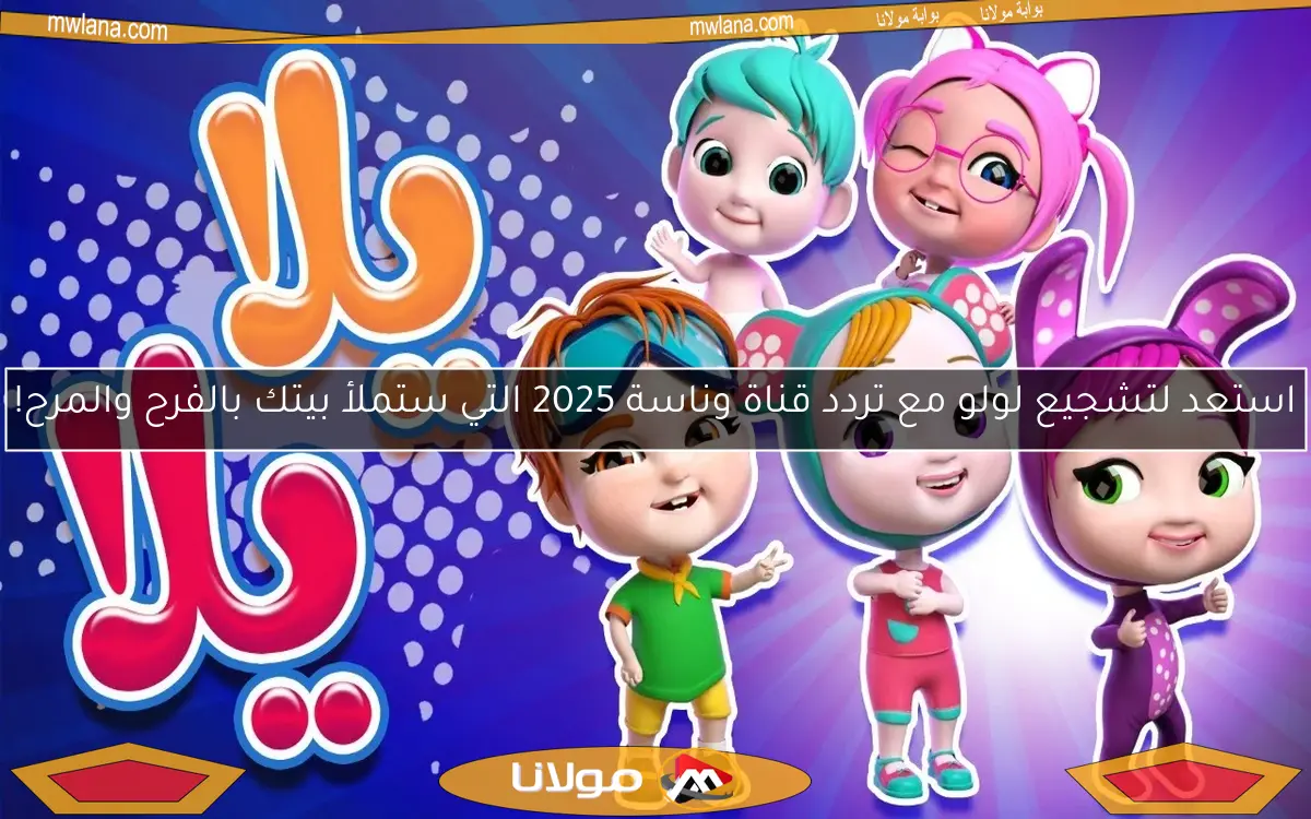 استعد لتشجيع لولو مع تردد قناة وناسة 2025 التي ستملأ بيتك بالفرح والمرح!