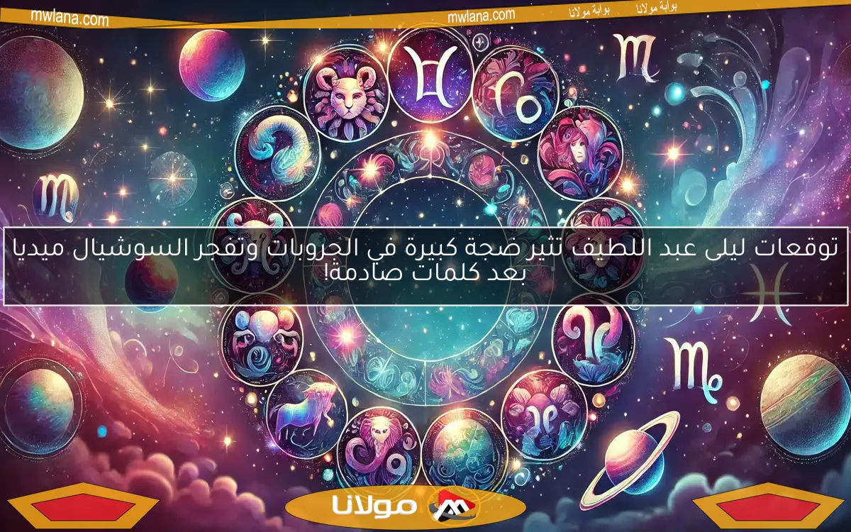 توقعات ليلى عبد اللطيف تثير ضجة كبيرة في الجروبات وتفجر السوشيال ميديا بعد كلمات صادمة!