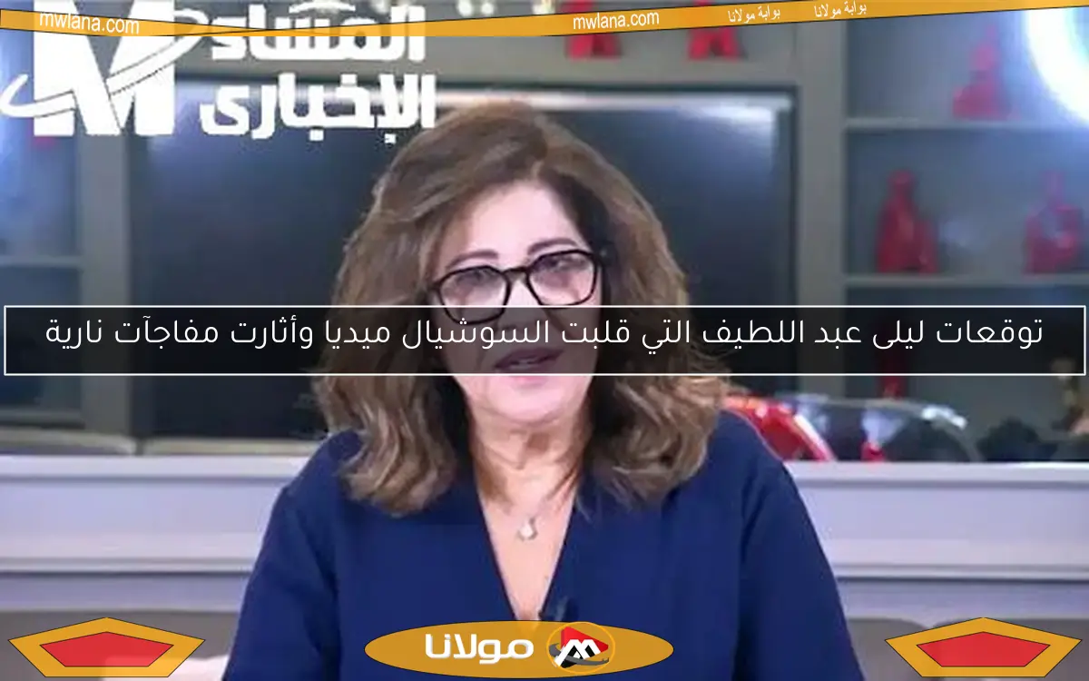 توقعات ليلى عبد اللطيف التي قلبت السوشيال ميديا وأثارت مفاجآت نارية