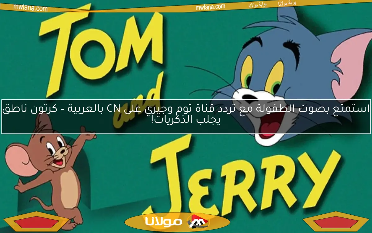 استمتع بصوت الطفولة مع تردد قناة توم وجيري على CN بالعربية – كرتون ناطق يجلب الذكريات!