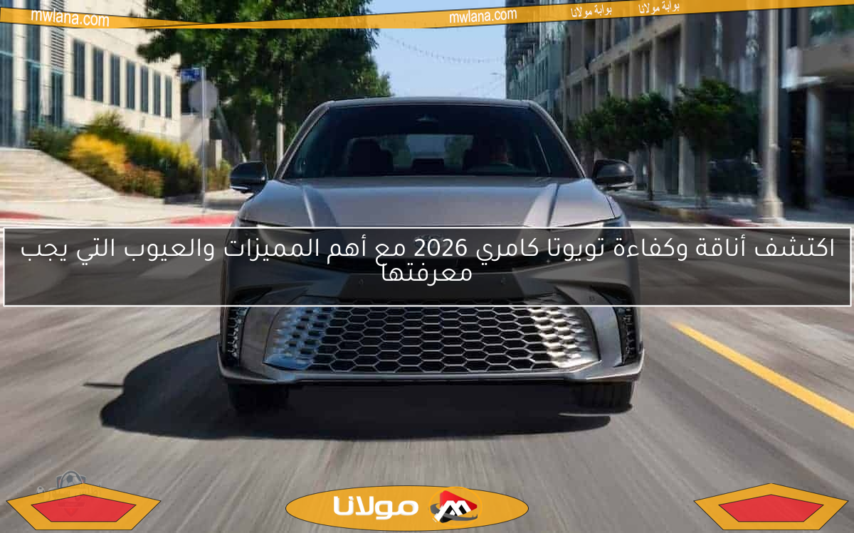 اكتشف أناقة وكفاءة تويوتا كامري 2026 مع أهم المميزات والعيوب التي يجب معرفتها