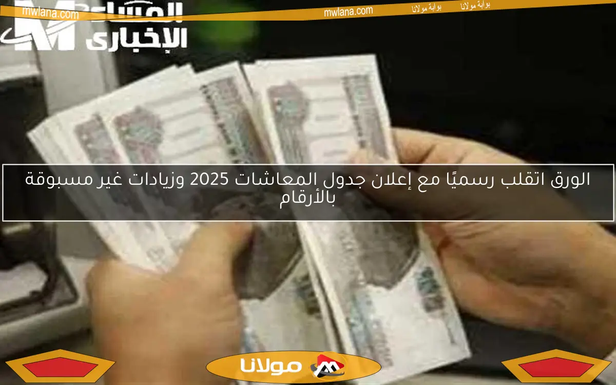 الورق اتقلب رسميًا مع إعلان جدول المعاشات 2025 وزيادات غير مسبوقة بالأرقام