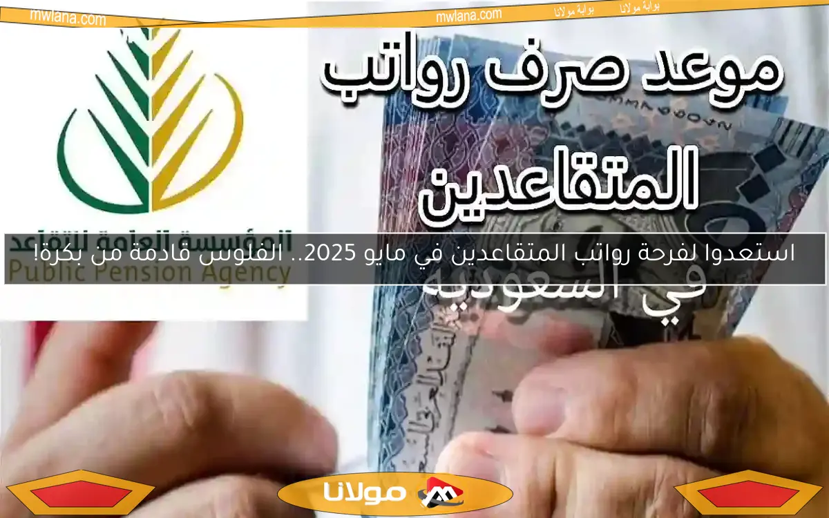 استعدوا لفرحة رواتب المتقاعدين في مايو 2025.. الفلوس قادمة من بكرة!