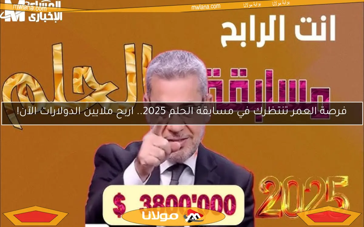 فرصة العمر تنتظرك في مسابقة الحلم 2025.. اربح ملايين الدولارات الآن!