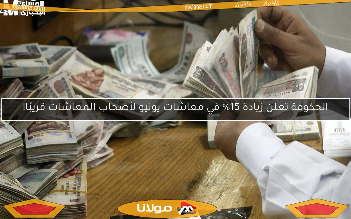 الحكومة تعلن زيادة 15% في معاشات يونيو لأصحاب المعاشات قريبًا!