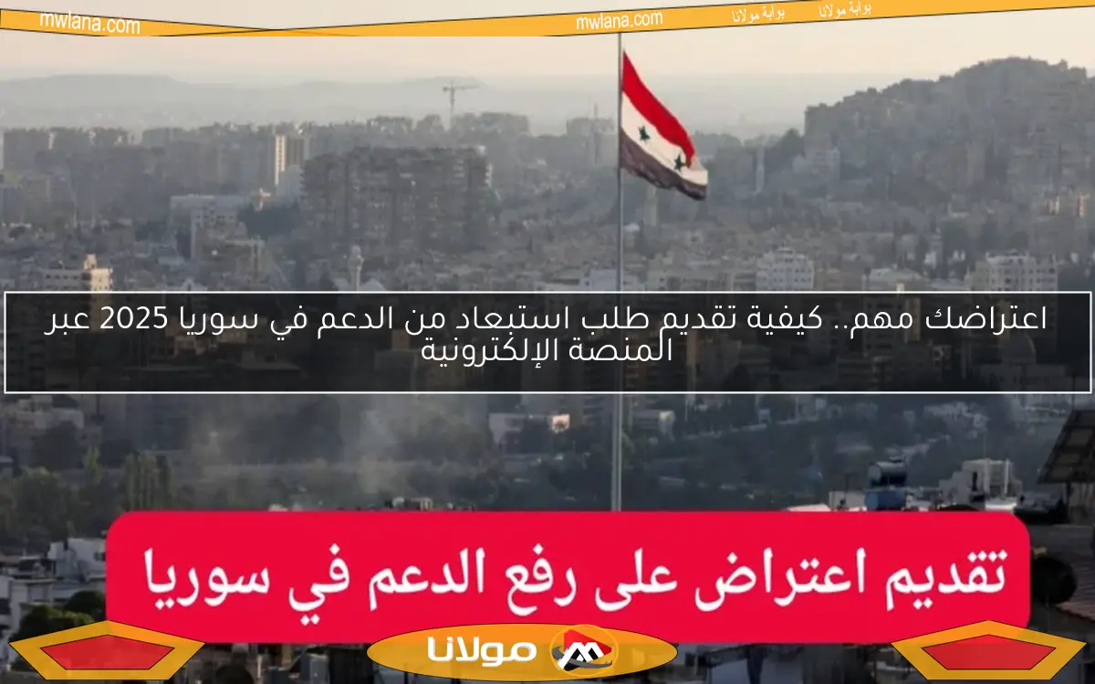 اعتراضك مهم.. كيفية تقديم طلب استبعاد من الدعم في سوريا 2025 عبر المنصة الإلكترونية