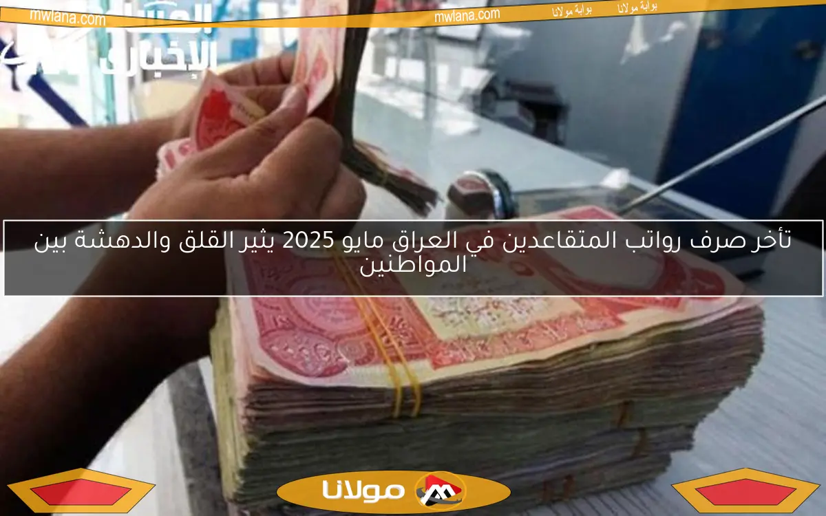 تأخر صرف رواتب المتقاعدين في العراق مايو 2025 يثير القلق والدهشة بين المواطنين