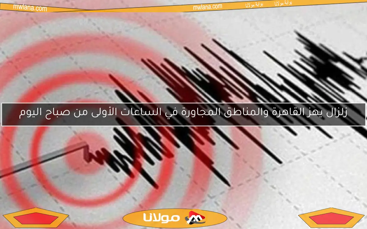 زلزال يهز القاهرة والمناطق المجاورة في الساعات الأولى من صباح اليوم
