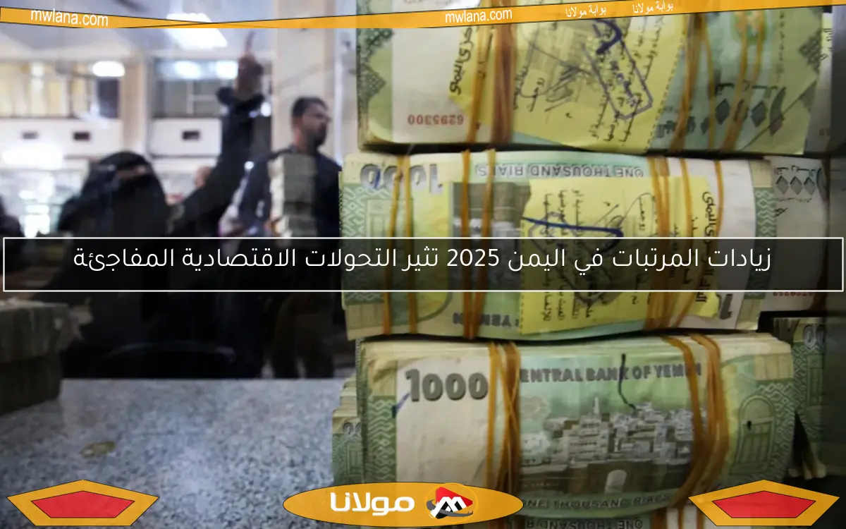 زيادات المرتبات في اليمن 2025 تثير التحولات الاقتصادية المفاجئة