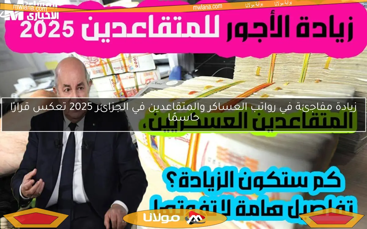 زيادة مفاجئة في رواتب العساكر والمتقاعدين في الجزائر 2025 تعكس قرارًا حاسمًا