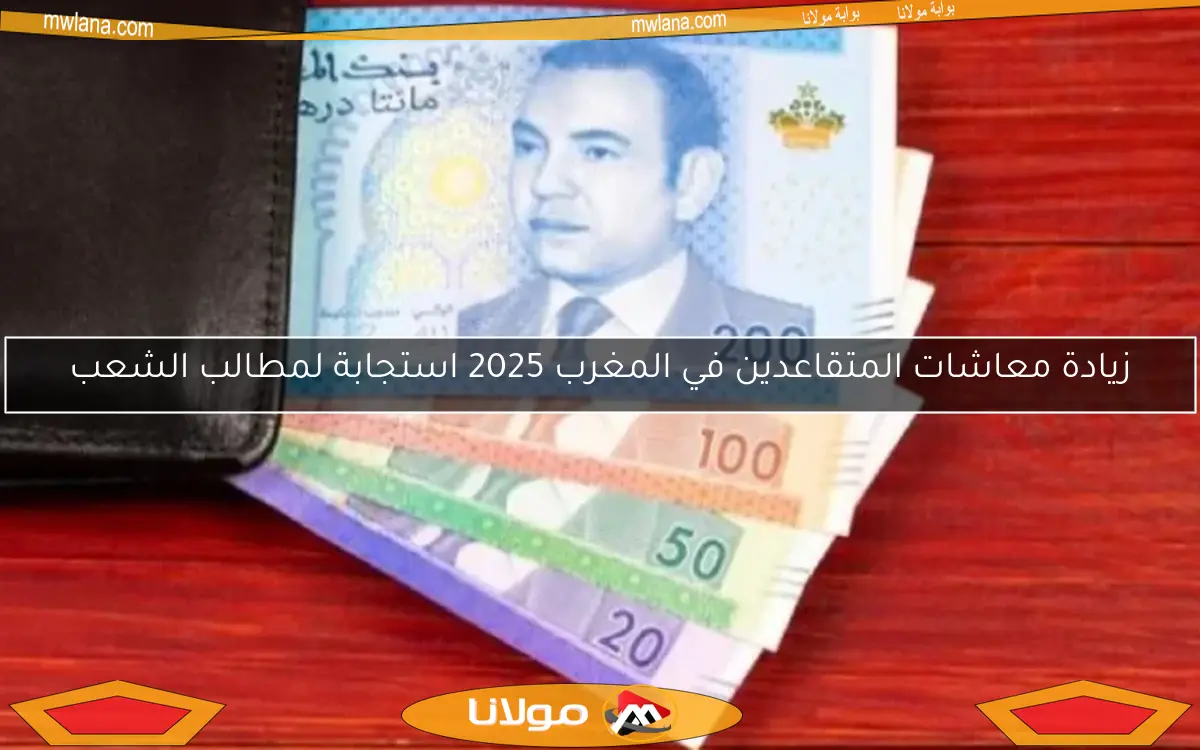 زيادة معاشات المتقاعدين في المغرب 2025 استجابة لمطالب الشعب