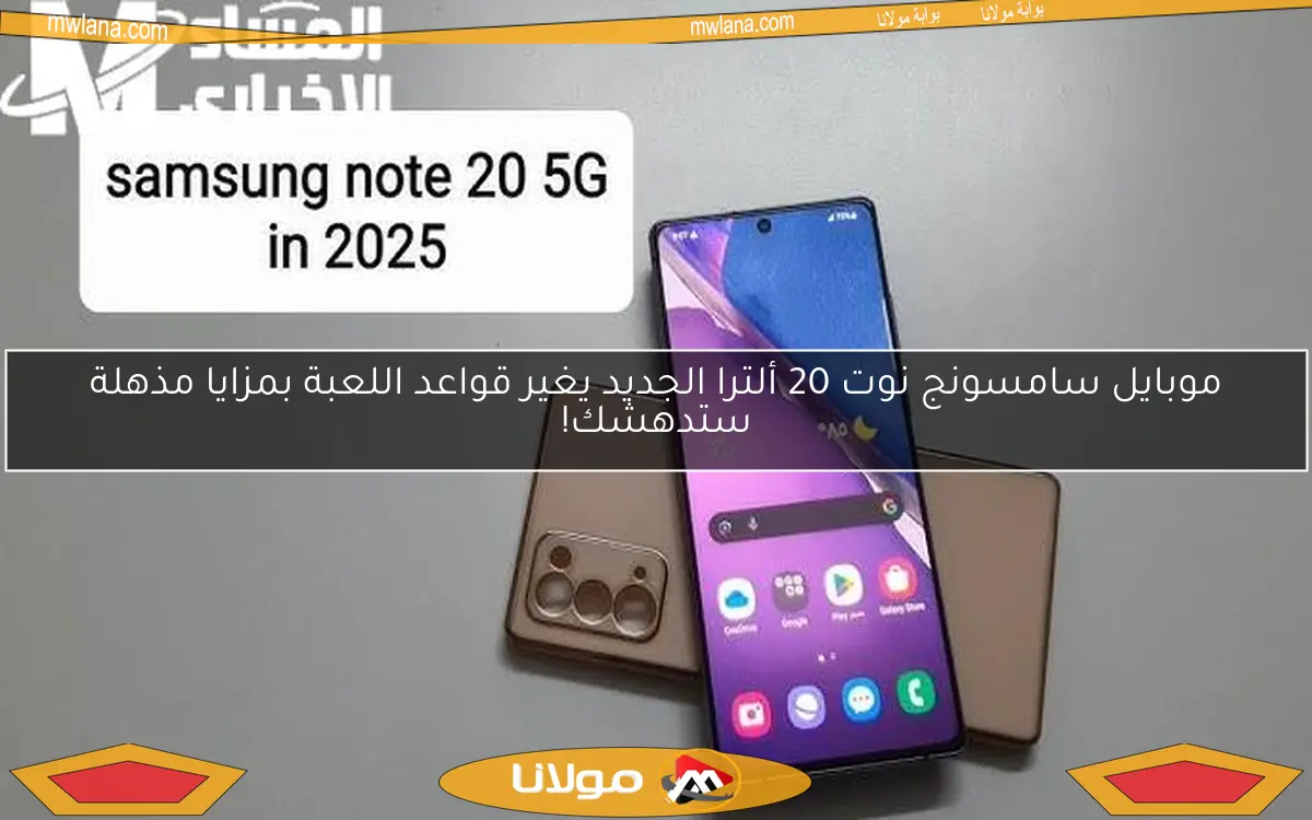 موبايل سامسونج نوت 20 ألترا الجديد يغير قواعد اللعبة بمزايا مذهلة ستدهشك!