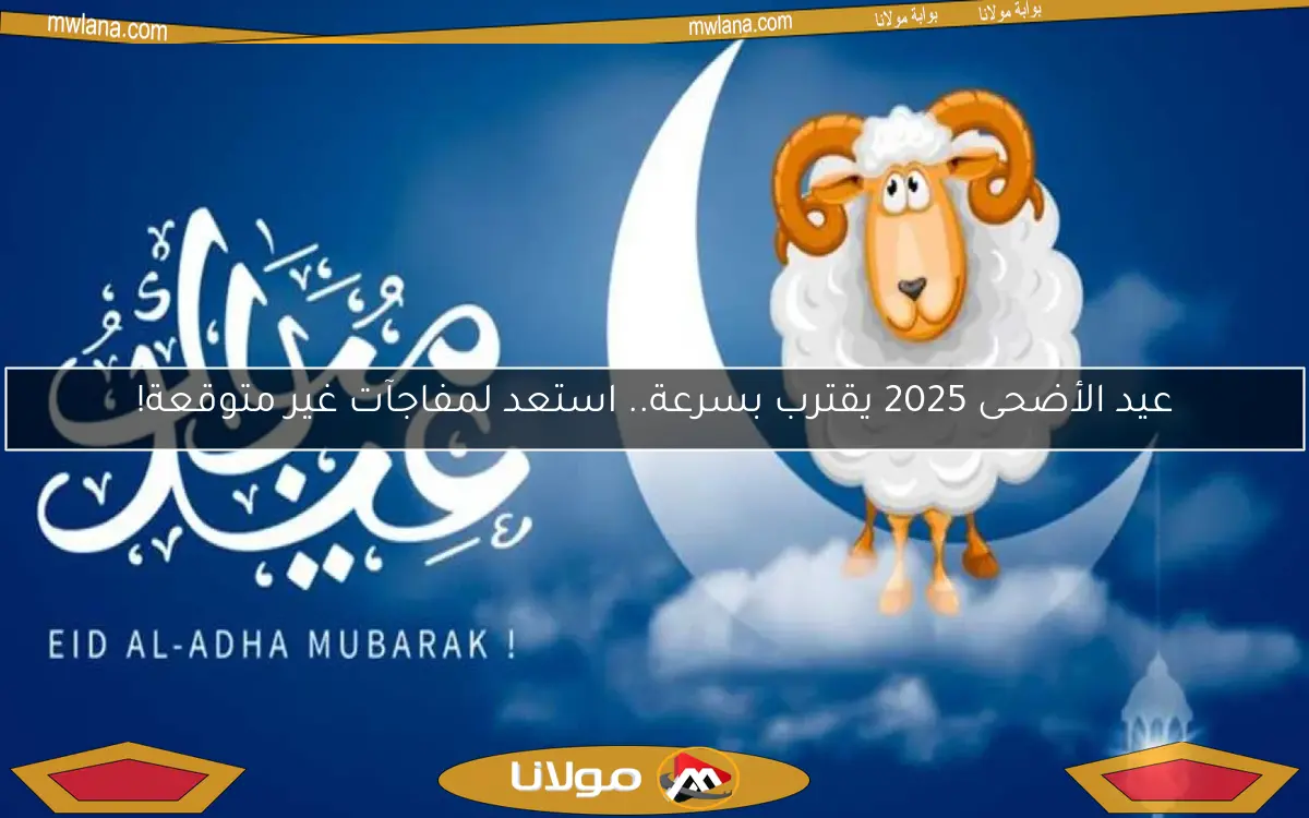 عيد الأضحى 2025 يقترب بسرعة.. استعد لمفاجآت غير متوقعة!