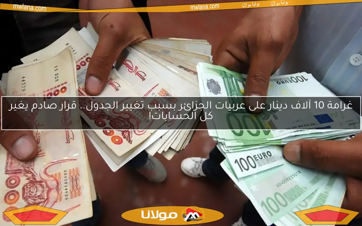 غرامة 10 آلاف دينار على عربيات الجزائر بسبب تغيير الجدول.. قرار صادم يغير كل الحسابات!