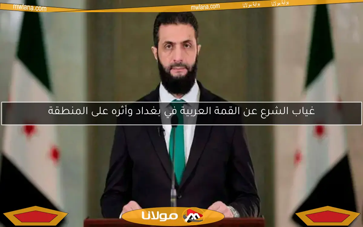 غياب الشرع عن القمة العربية في بغداد وأثره على المنطقة
