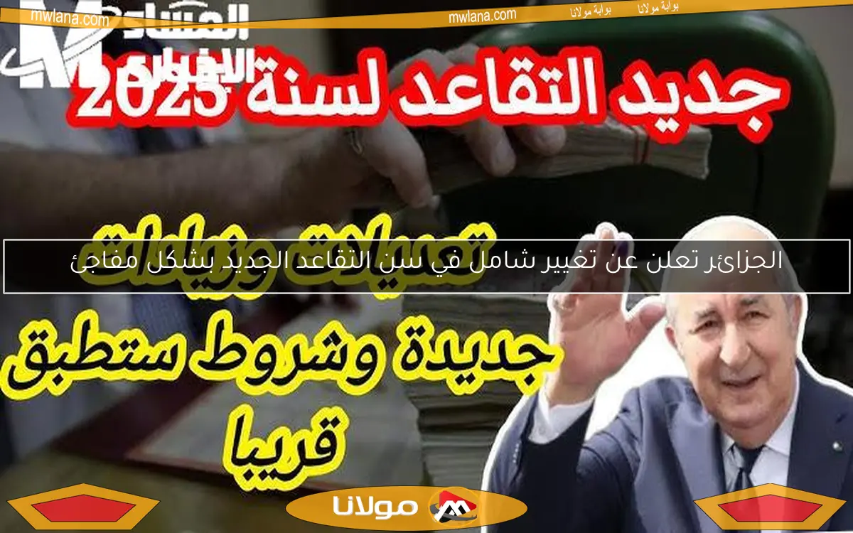 الجزائر تعلن عن تغيير شامل في سن التقاعد الجديد بشكل مفاجئ