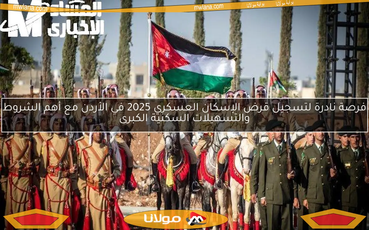 فرصة نادرة لتسجيل قرض الإسكان العسكري 2025 في الأردن مع أهم الشروط والتسهيلات السكنية الكبرى