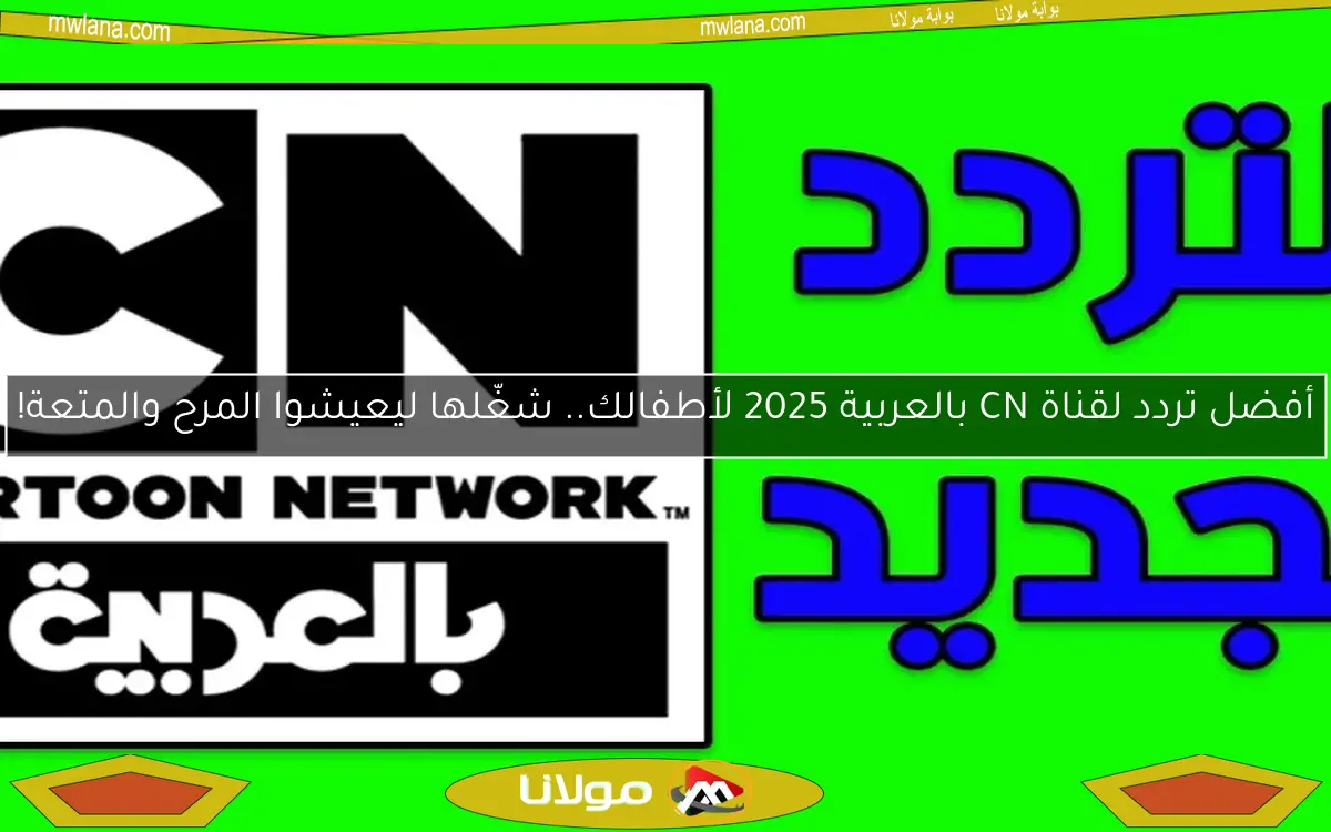 أفضل تردد لقناة CN بالعربية 2025 لأطفالك.. شغّلها ليعيشوا المرح والمتعة!