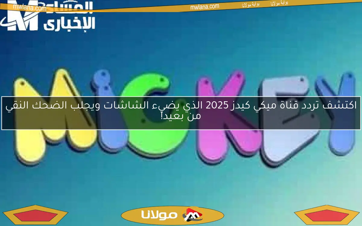 اكتشف تردد قناة ميكي كيدز 2025 الذي يضيء الشاشات ويجلب الضحك النقي من بعيد!
