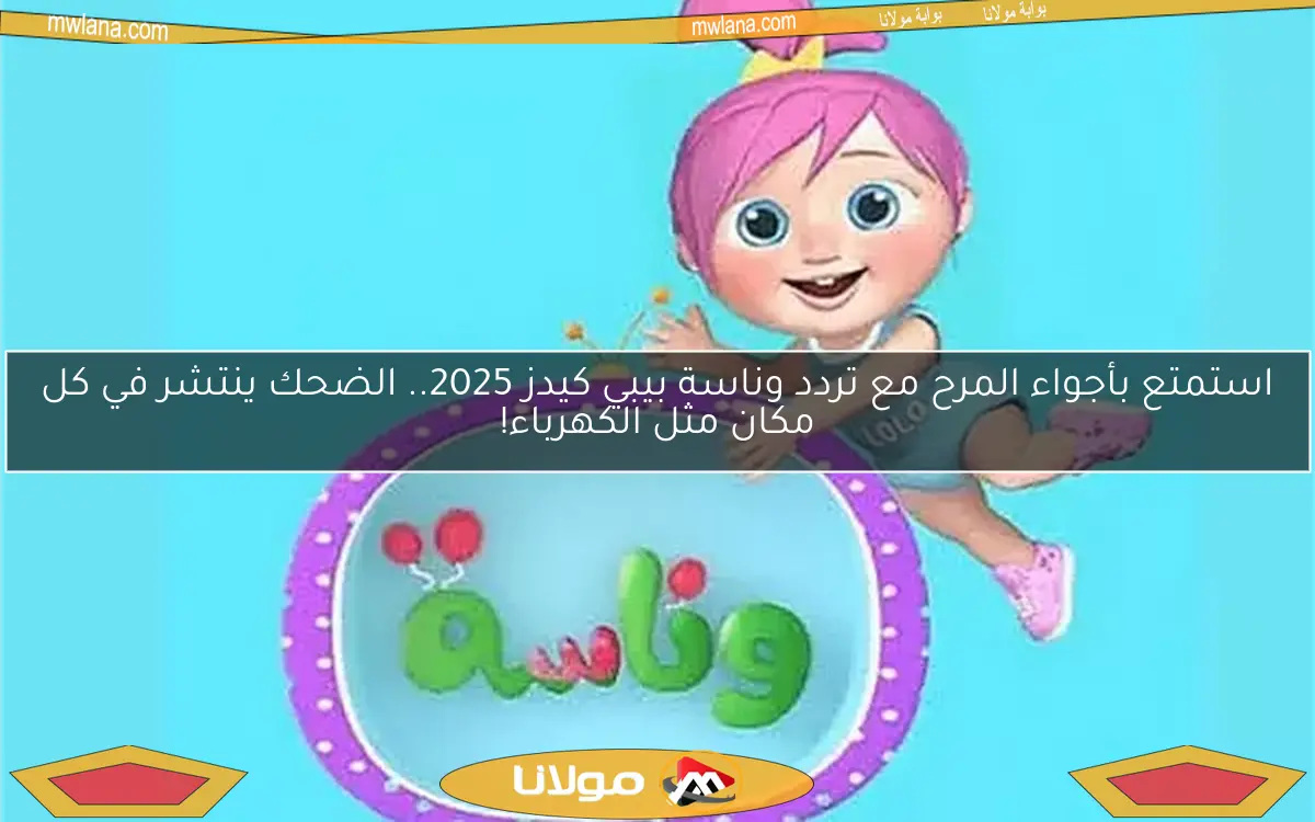 استمتع بأجواء المرح مع تردد وناسة بيبي كيدز 2025.. الضحك ينتشر في كل مكان مثل الكهرباء!