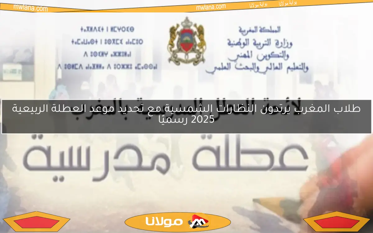 طلاب المغرب يرتدون النظارات الشمسية مع تحديد موعد العطلة الربيعية 2025 رسميًا