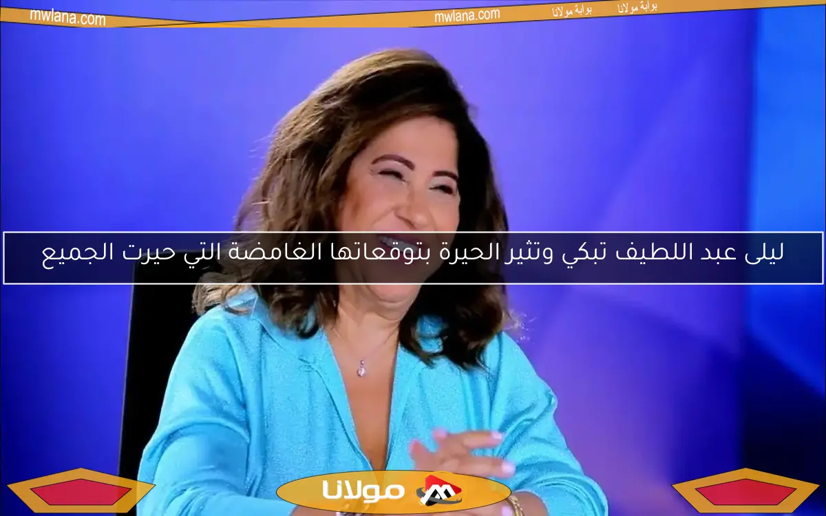 ليلى عبد اللطيف تبكي وتثير الحيرة بتوقعاتها الغامضة التي حيرت الجميع