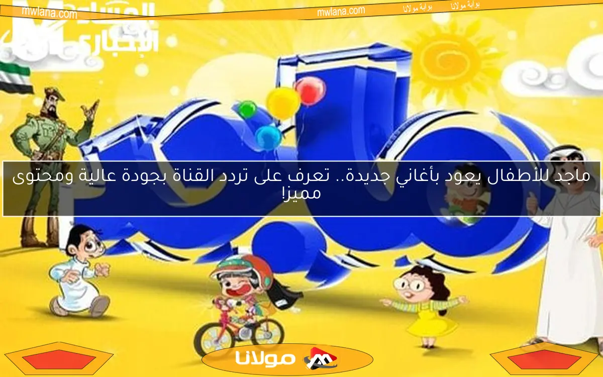 ماجد للأطفال يعود بأغاني جديدة.. تعرف على تردد القناة بجودة عالية ومحتوى مميز!