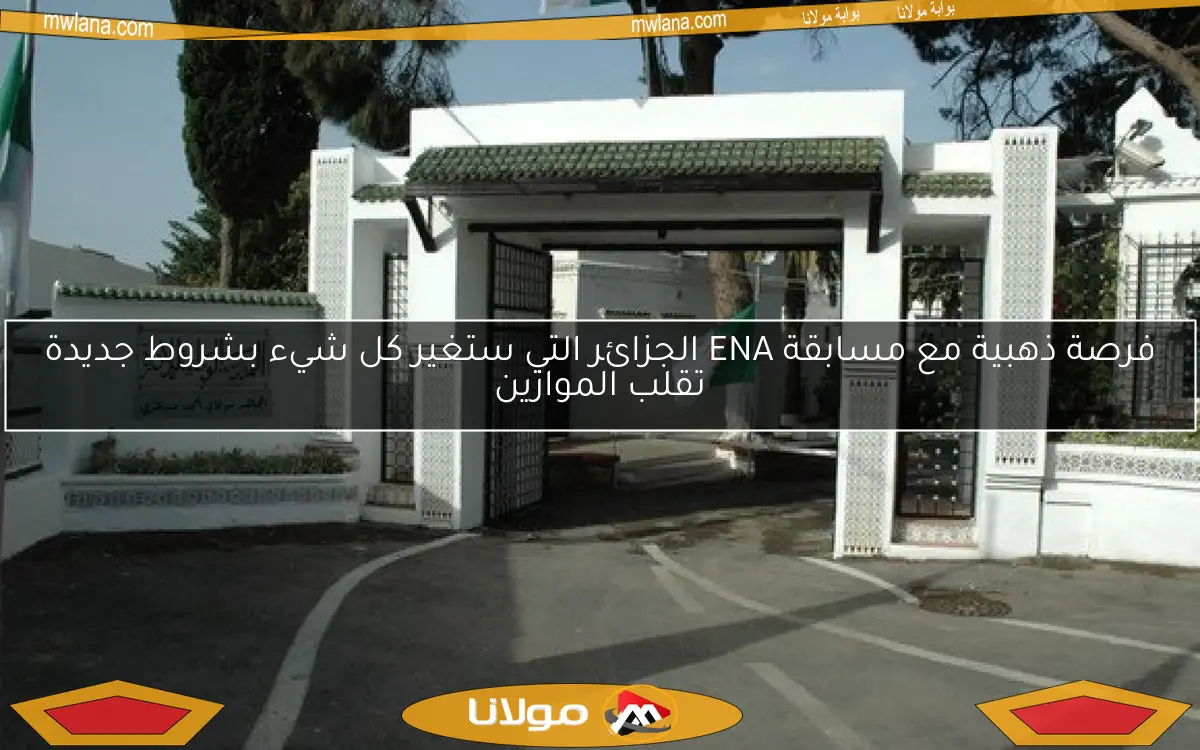 فرصة ذهبية مع مسابقة ENA الجزائر التي ستغير كل شيء بشروط جديدة تقلب الموازين