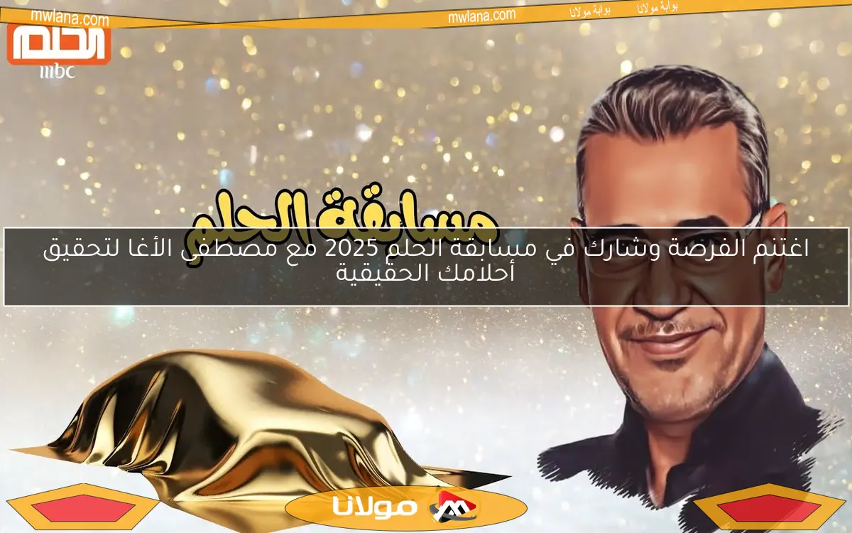 اغتنم الفرصة وشارك في مسابقة الحلم 2025 مع مصطفى الأغا لتحقيق أحلامك الحقيقية