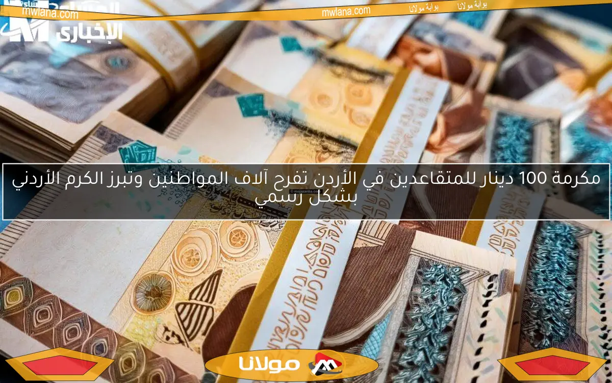 مكرمة 100 دينار للمتقاعدين في الأردن تفرح آلاف المواطنين وتبرز الكرم الأردني بشكل رسمي